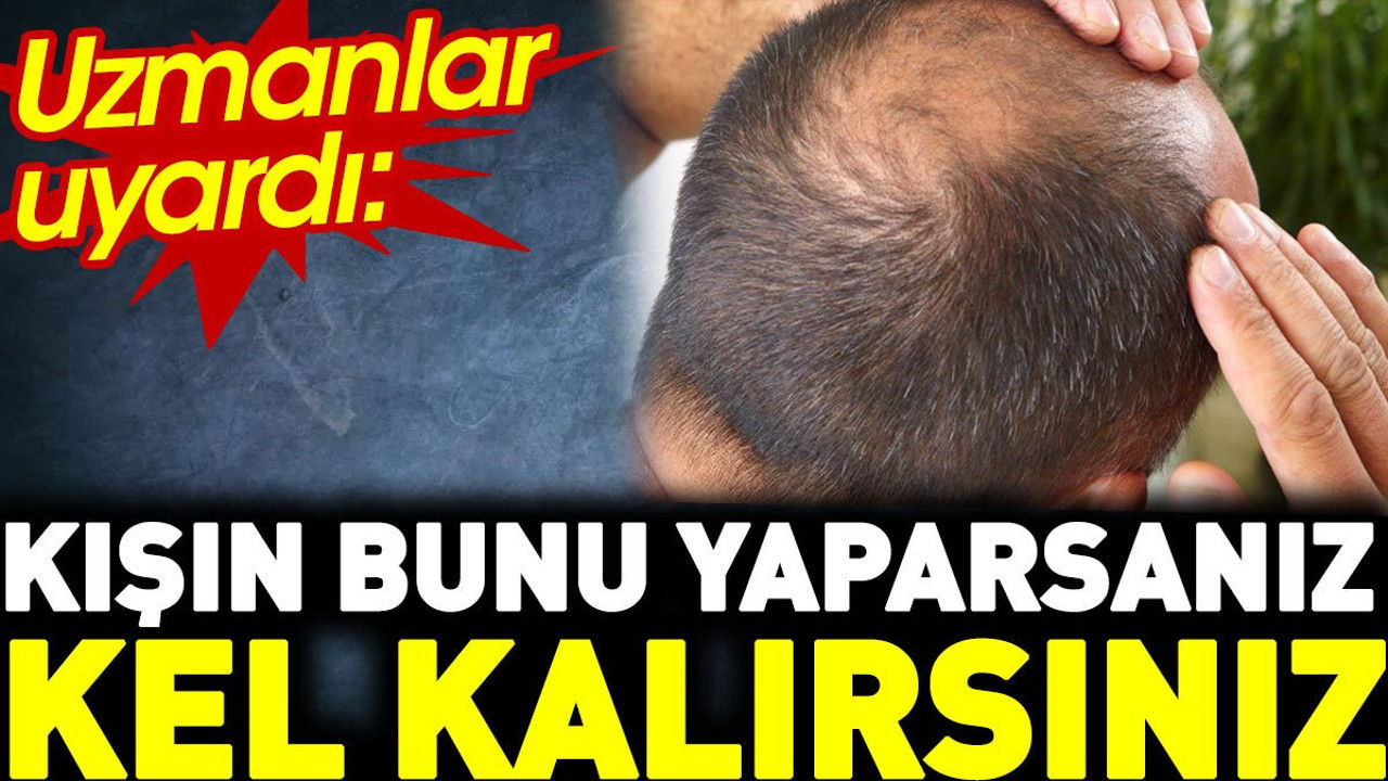 Uzmanlar uyardı: Kışın bunu yaparsanız kel kalırsınız