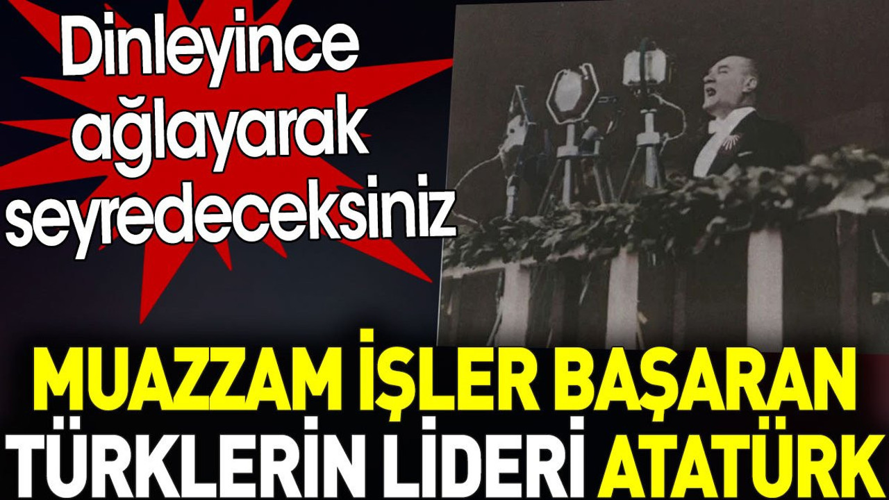 Muazzam işler başaran Türklerin lideri Atatürk. Dinleyince ağlayarak seyredeceksiniz