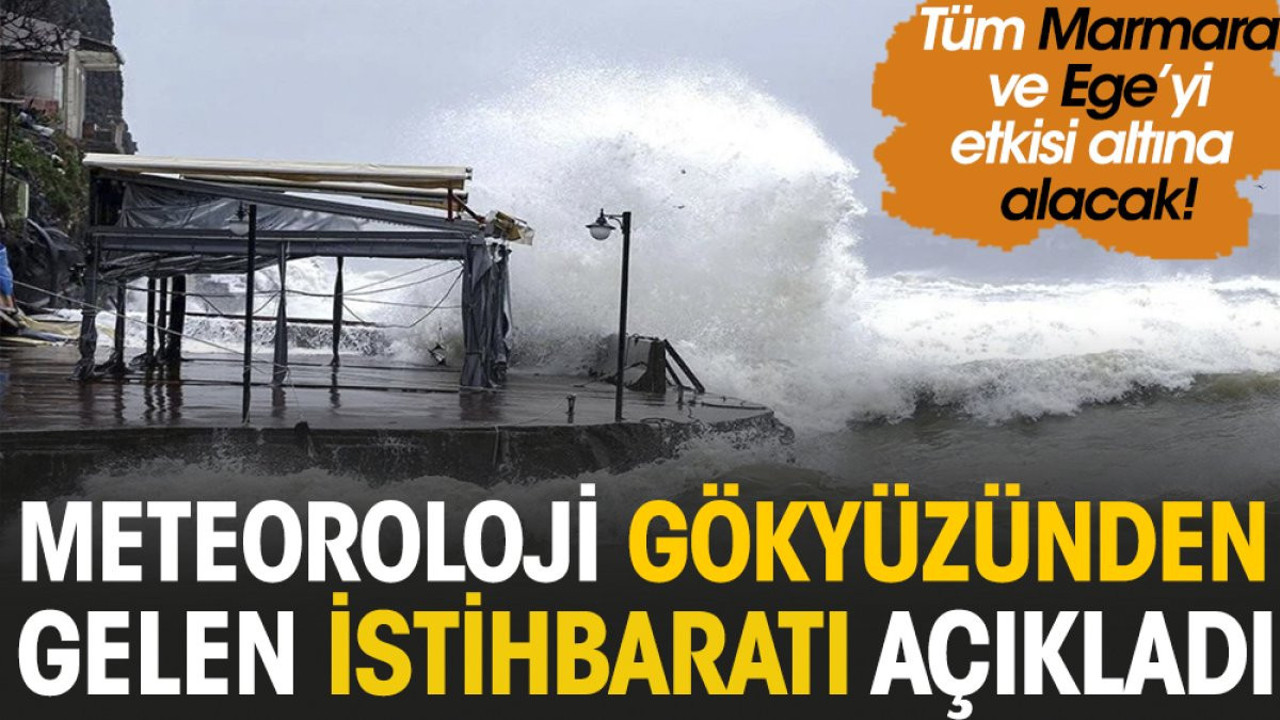 Meteoroloji gökyüzünden gelen istihbaratı açıkladı, tüm Marmara ve Ege’yi etkisi altına alacak