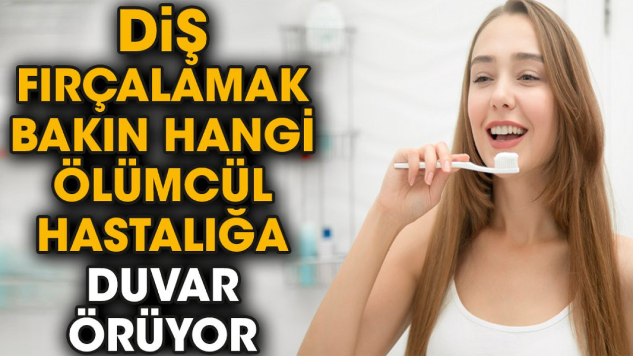 Diş fırçalamak bakın hangi ölümcül hastalığa duvar örüyor