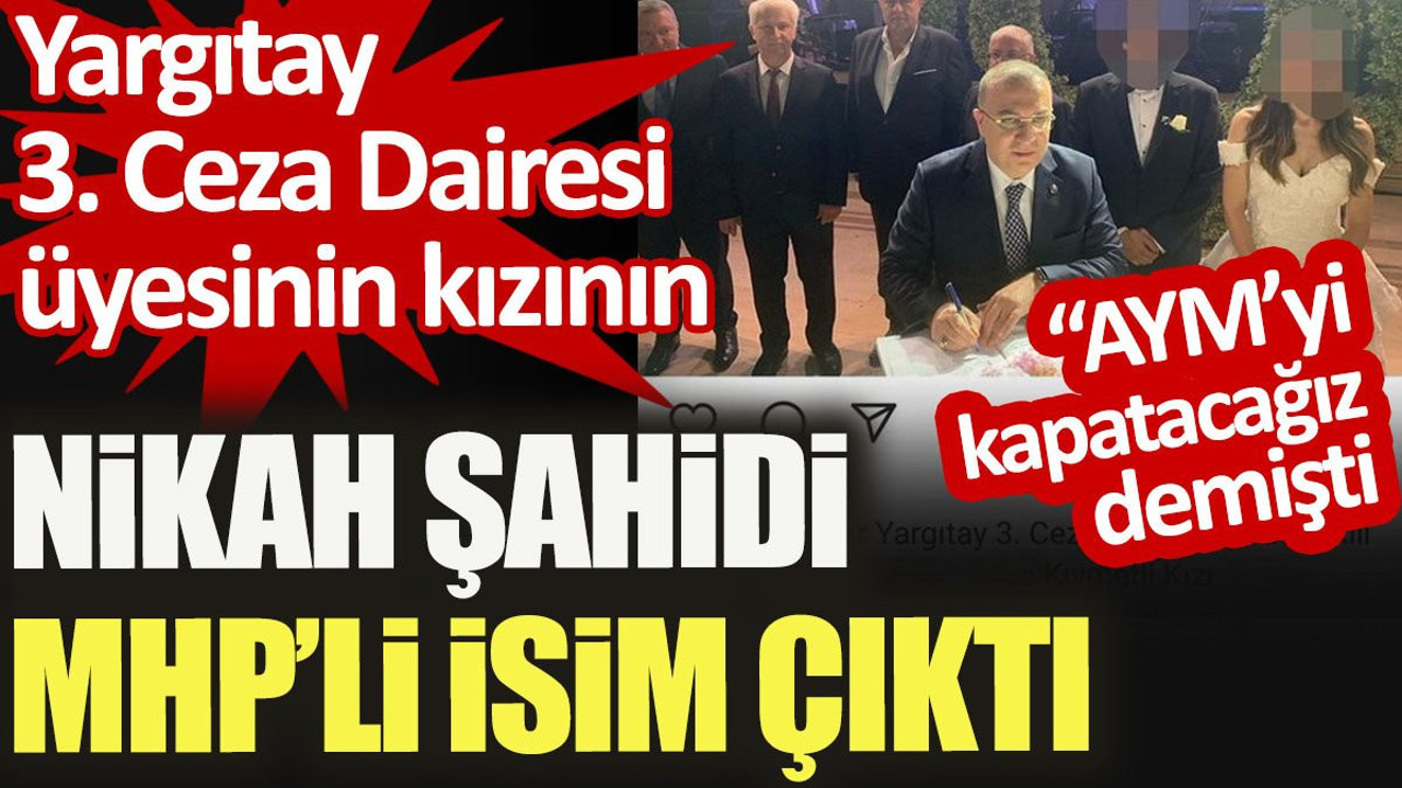 Yargıtay 3. Ceza Dairesi üyesinin kızının nikah şahidi "AYM'yi kapatacağız" diyen MHP'li isim çıktı