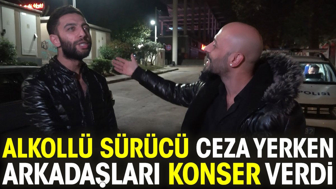 Alkollü sürücü ceza yerken arkadaşları konser verdi