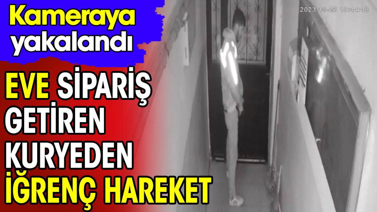 Eve sipariş getiren kuryeden iğrenç hareket
