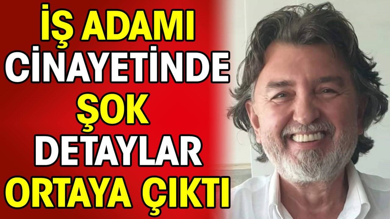 İş adamı cinayetinde şok detaylar ortaya çıktı