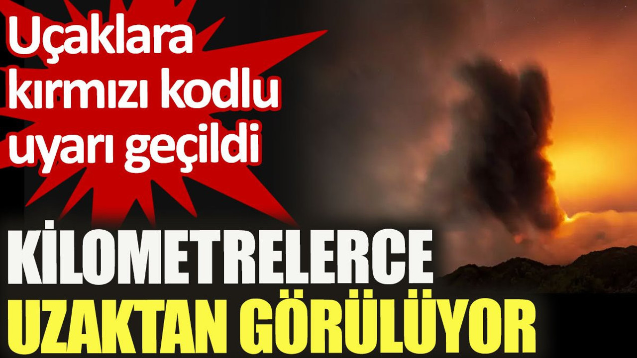 Kilometrelerce uzaktan görülüyor. Uçaklara kırmızı kodlu uyarı geçildi