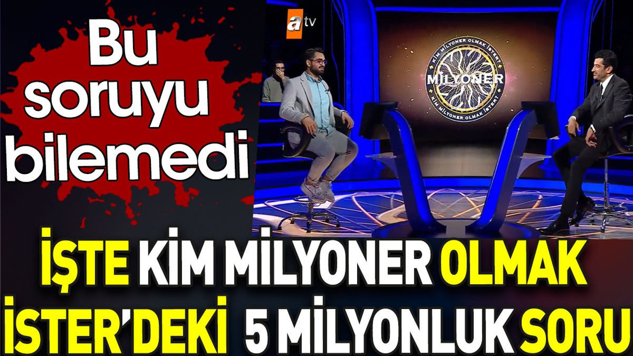 İşte Kim Milyoner Olmak İster’deki 5 milyonluk soru. Bu soruyu bilemedi