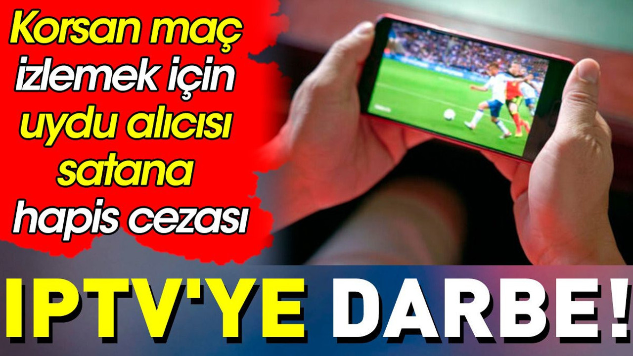 Kaçak maç izleyen herkesi ilgilendiriyor. Hapis cezası geliyor