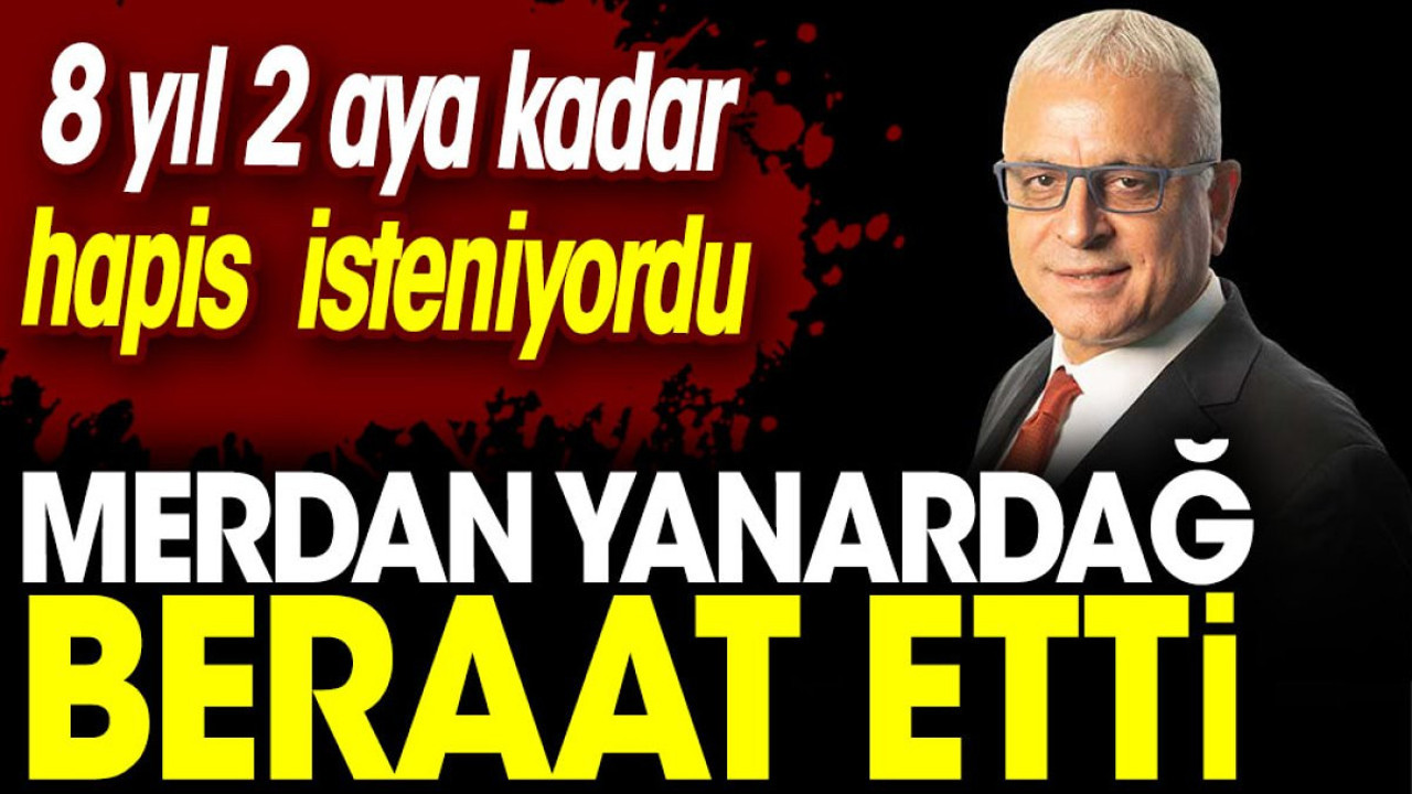 Merdan Yanardağ beraat etti, 8 yıl 2 aya kadar hapis isteniyordu