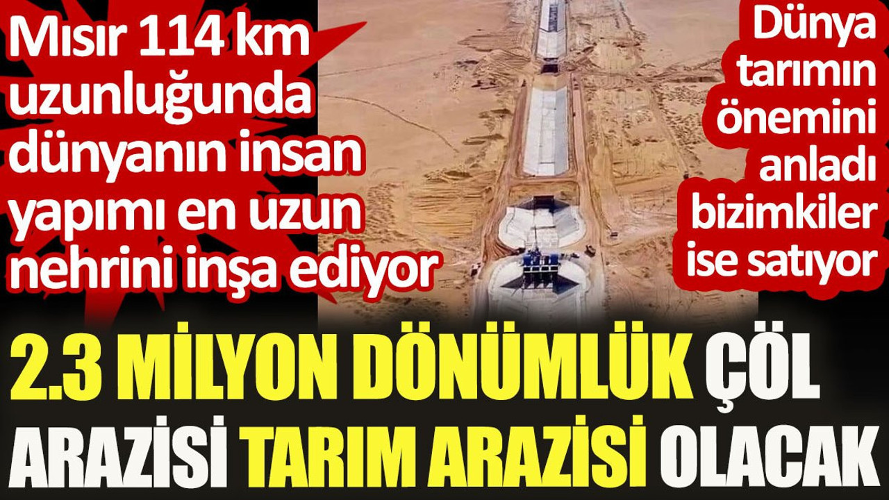 Mısır çöl arazisi tarım arazisi yapıyor. Biz de tarım arazilerine beton dikiliyor ya da satılıyor