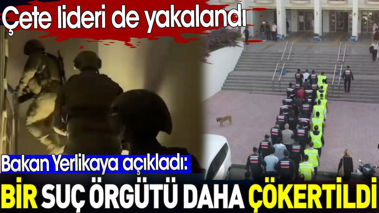 Bir suç örgütü daha çökertildi. Çete lideri de yakalandı