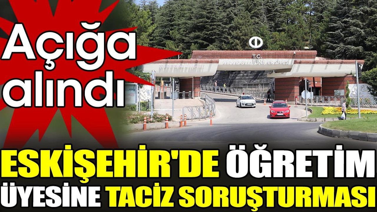 Eskişehir'de öğretim üyesine taciz soruşturması. Açığa alındı