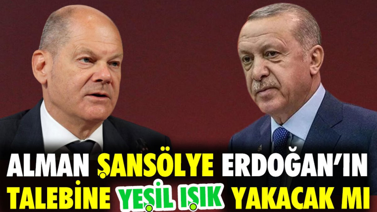 Alman şansölye Erdoğan'ın talebine yeşil ışık yakacak mı?