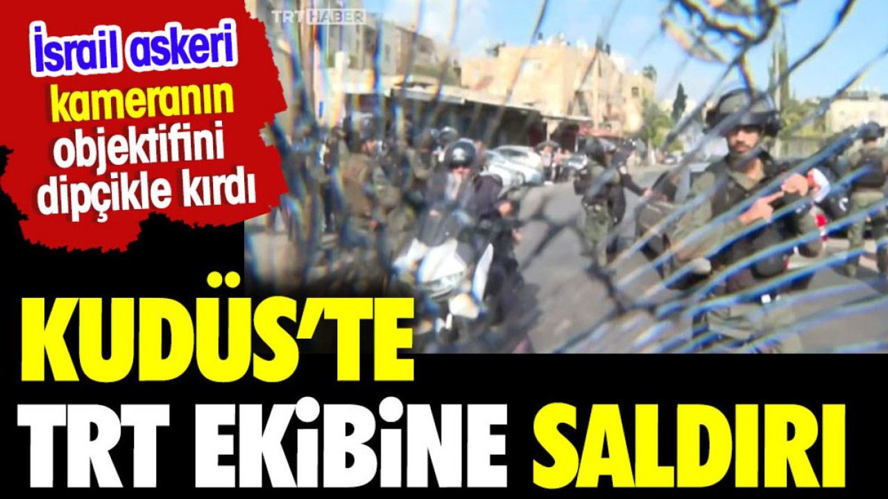 Kudüs'te TRT Haber ekibine saldırı. İsrail askeri dipçikle kameranın objektifini kırdı