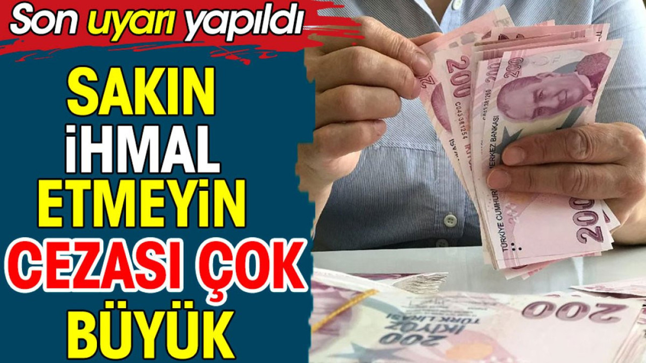 Sakın ihmal etmeyin cezası büyük. Son uyarı yapıldı