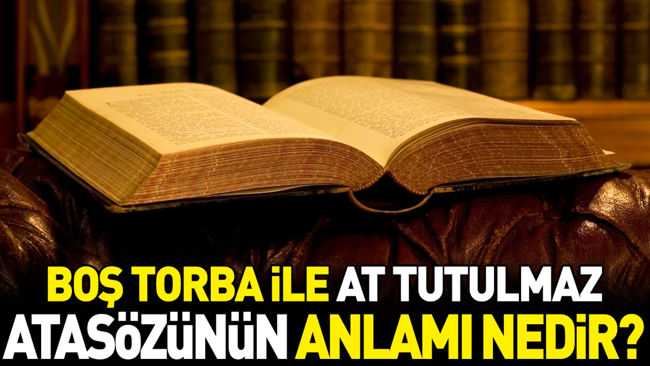 Boş torba ile at tutulmaz atasözünün anlamı nedir?