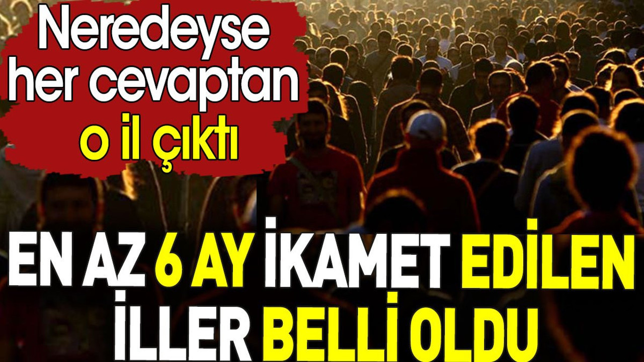 En az 6 ay ikamet edilen iller belli oldu. Neredeyse her cevaptan o il çıktı