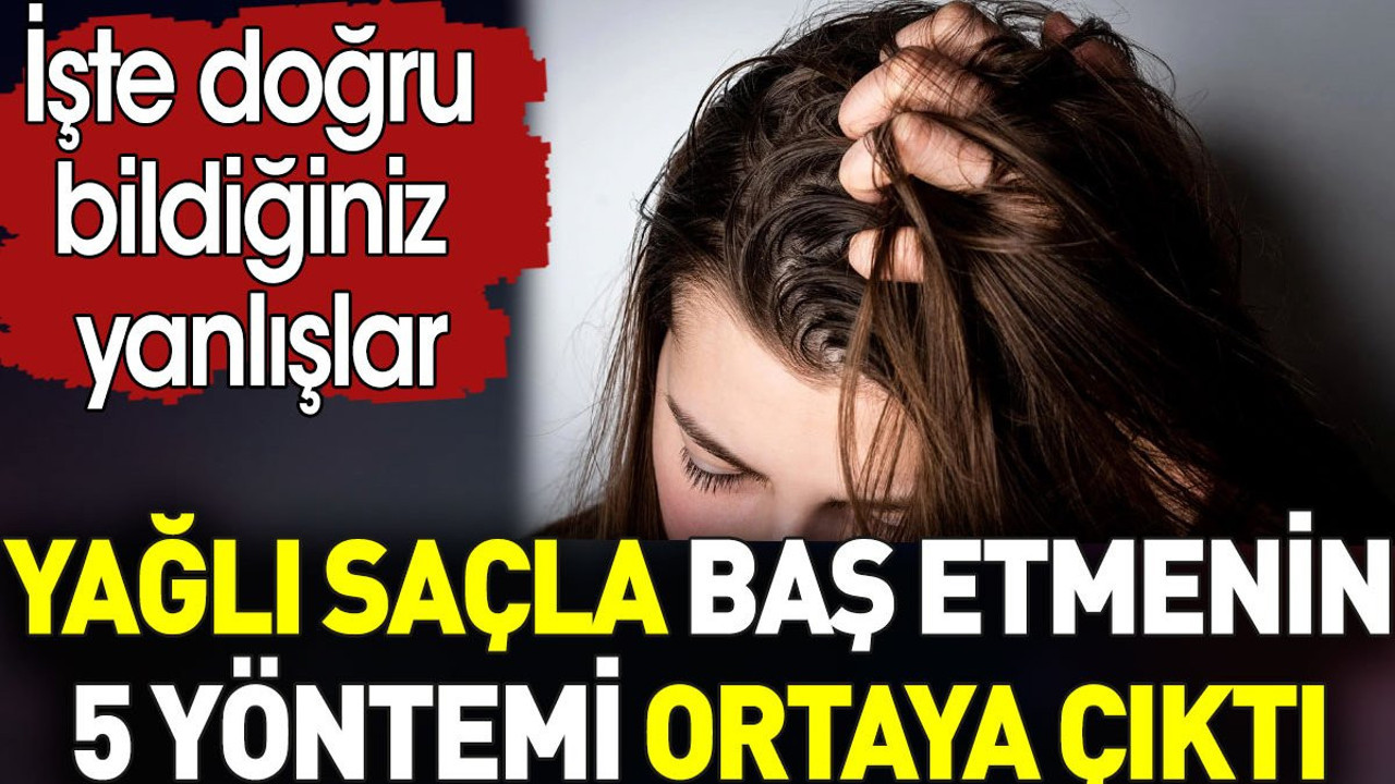 Yağlı saçla baş etmenin 5 yöntemi ortaya çıktı. İşte doğru bildiğiniz yanlışlar
