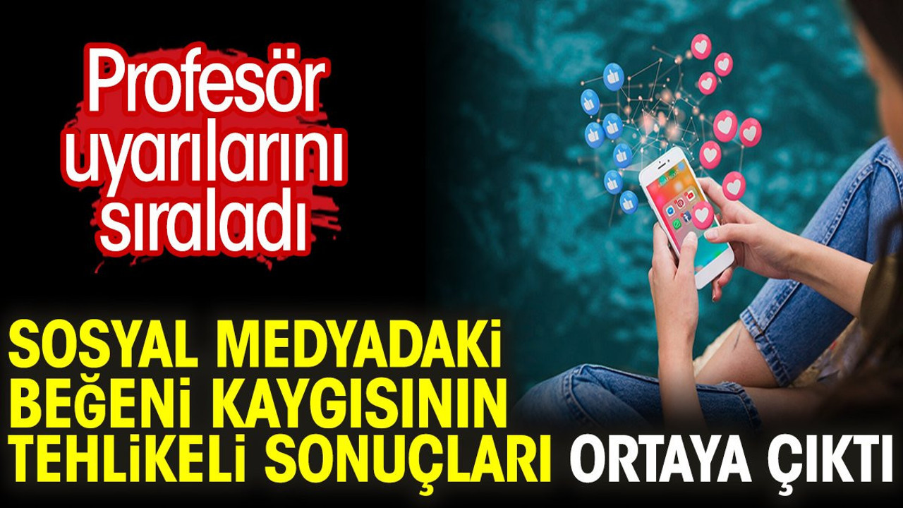 Sosyal medyadaki beğeni kaygısının tehlikeli sonuçları ortaya çıktı. Profesör uyarılarını sıraladı