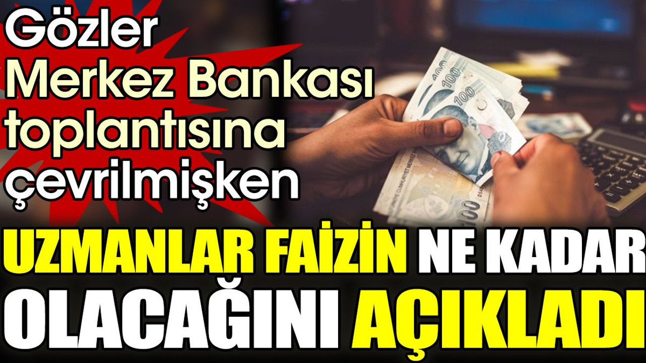 Gözler Merkez Bankası toplantısına çevrilmişken uzmanlar faizin ne kadar olacağını açıkladı