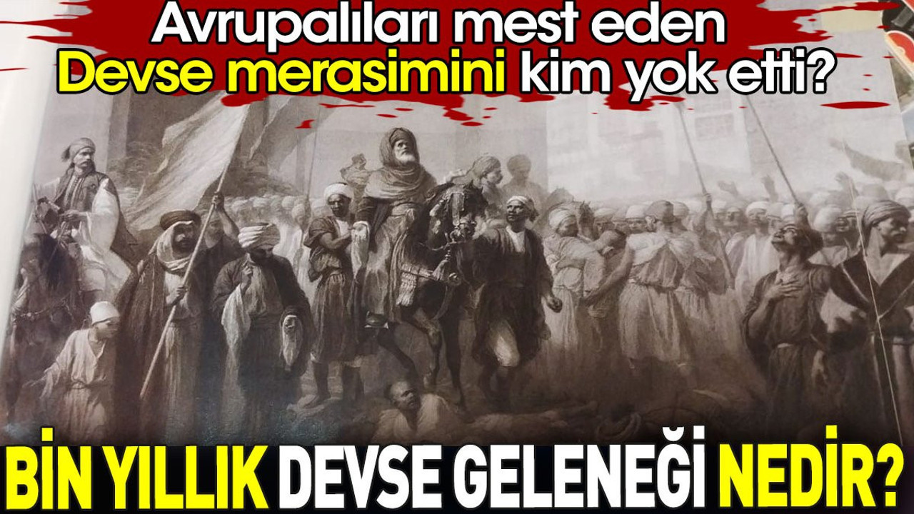 Bin yıllık Devse geleneği nedir? Avrupalıları mest eden Devse merasimini kim yok etti?