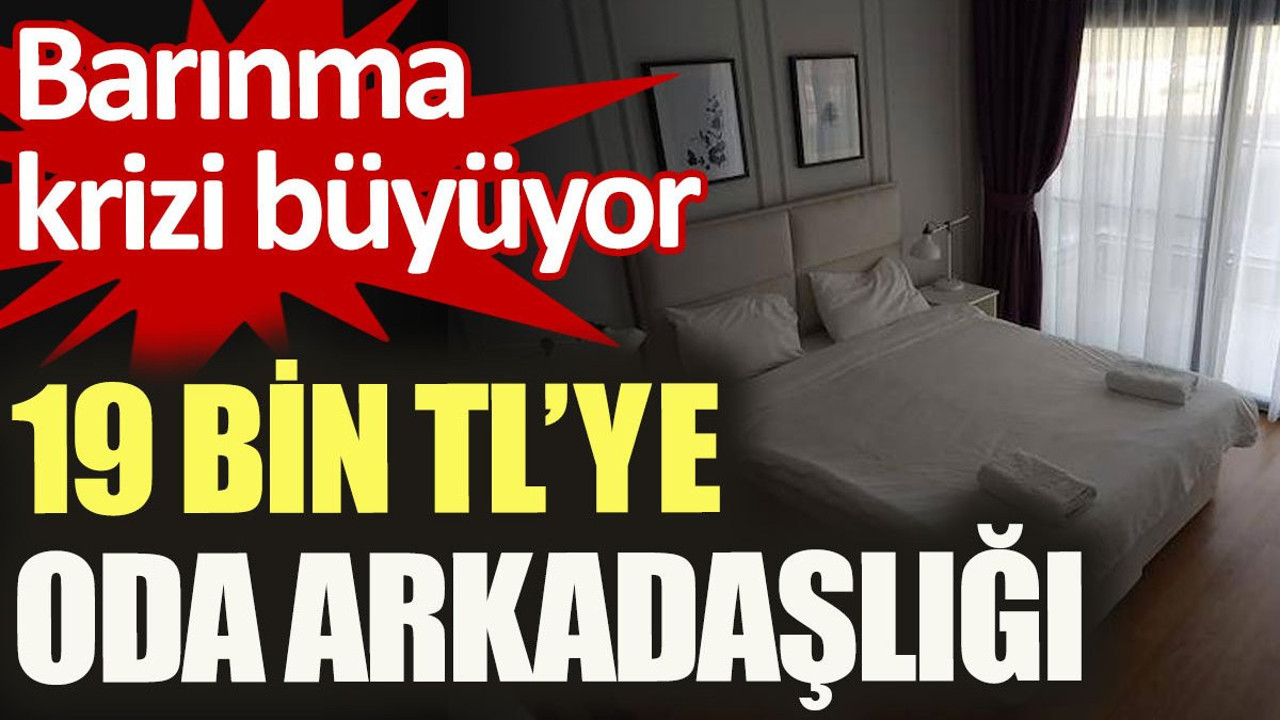 Barınma krizi büyüyor. 19 bin TL'ye oda arkadaşlığı