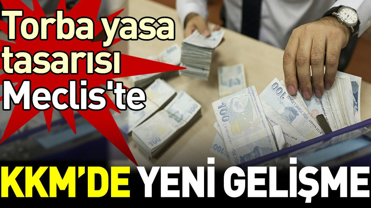 KKM'de yeni gelişme. Torba yasa tasarısı Meclis'te