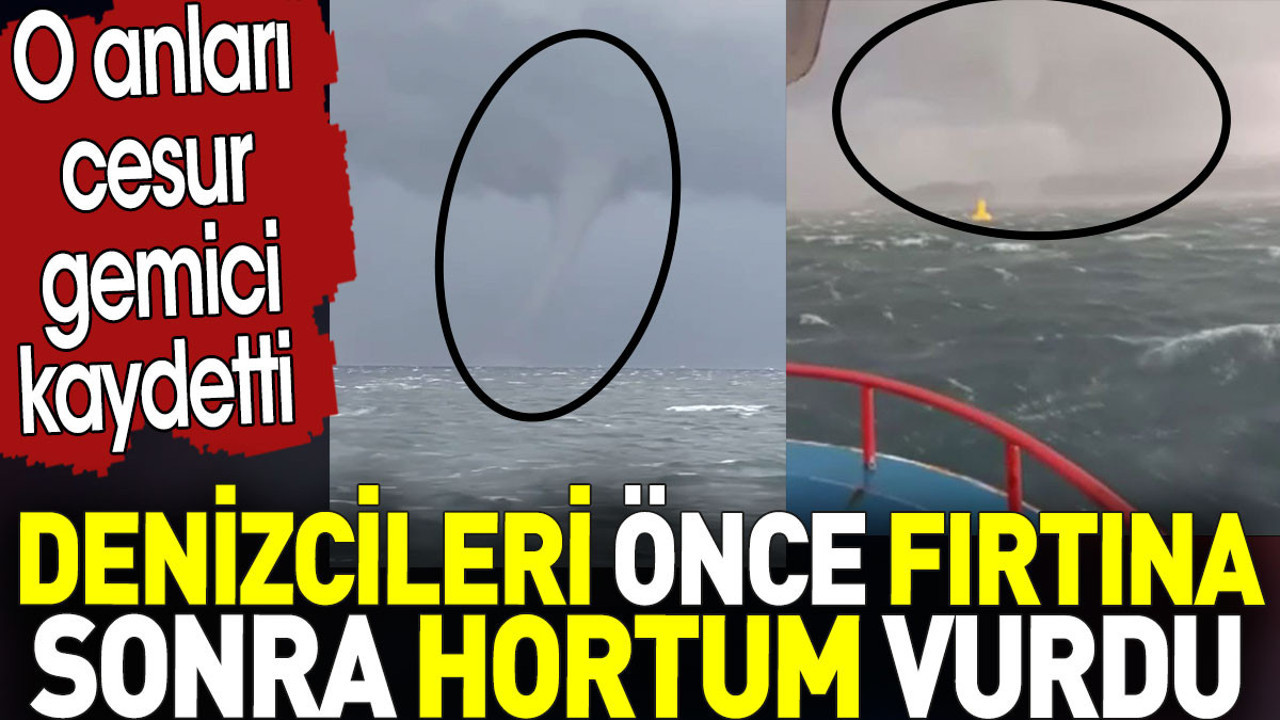Denizcileri önce fırtına sonra hortum vurdu. O anları cesur gemici kaydetti