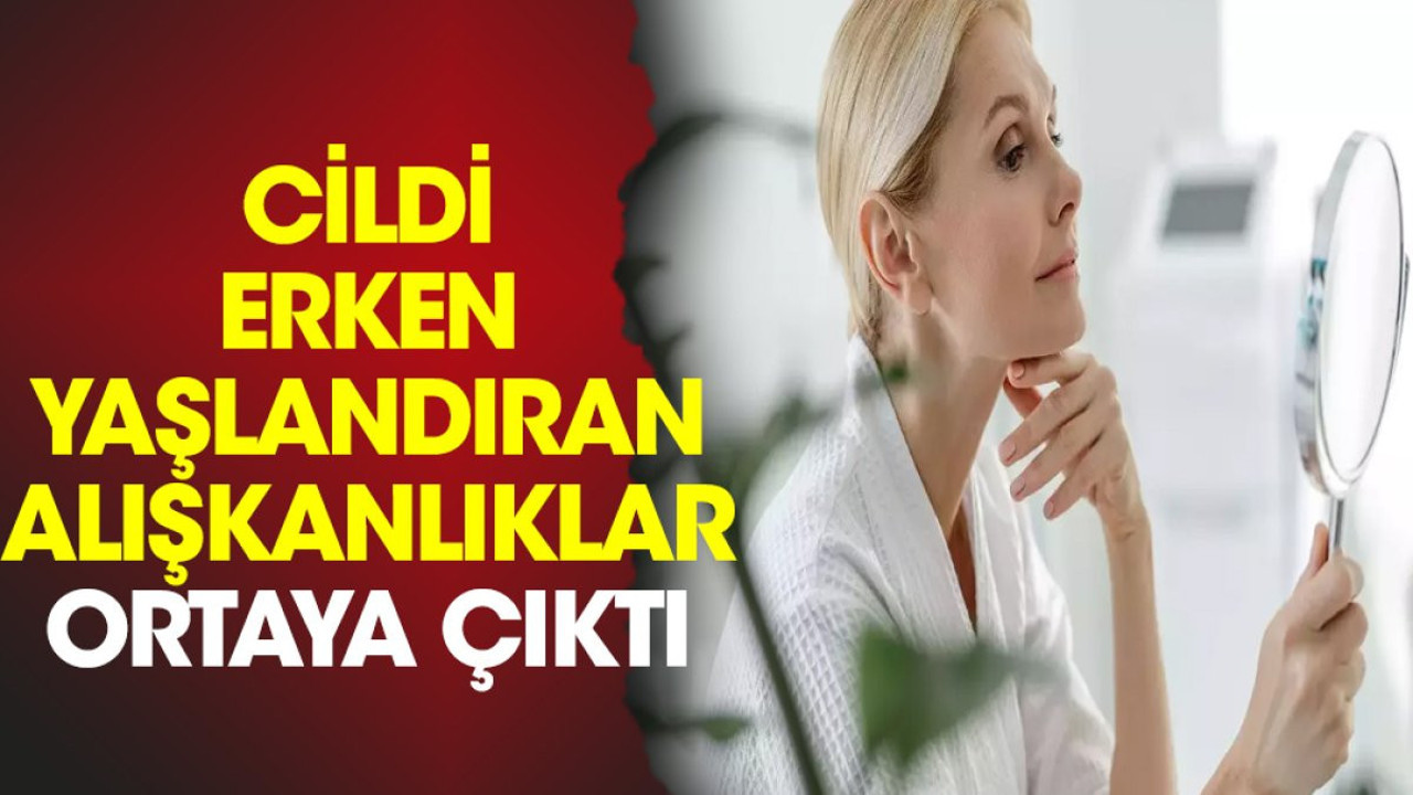 Cildi erken yaşlandıran alışkanlıklar ortaya çıktı