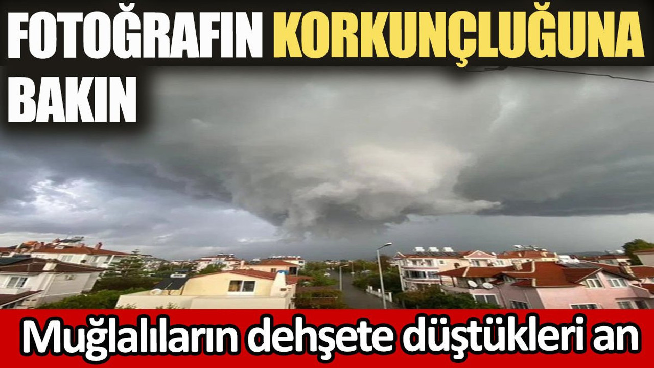 Fotoğrafın korkunçluğuna bakın. Muğlalıların dehşete düştükleri an