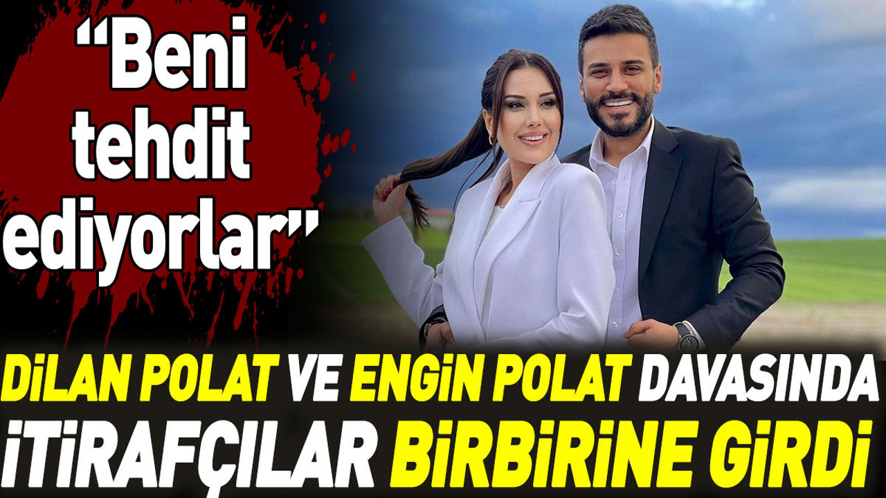 Dilan Polat ve Engin Polat davasında itirafçılar birbirine girdi: Beni tehdit ediyorlar