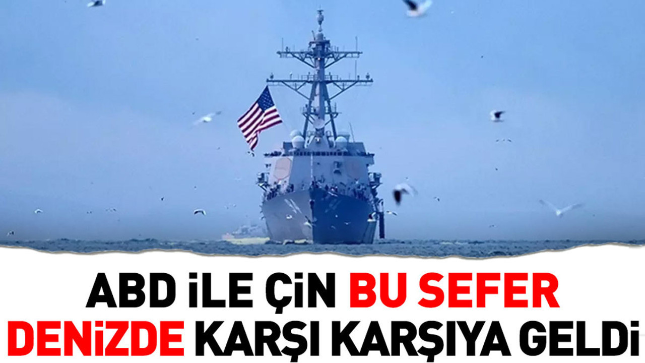 ABD ile Çin bu sefer denizde karşı karşıya geldi