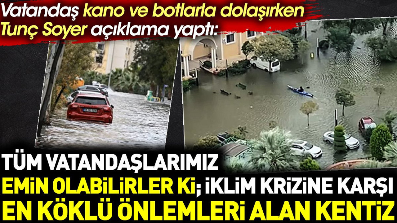Vatandaşlar kano ve botlarla dolaşırken Tunç Soyer: En köklü önlemleri aldık