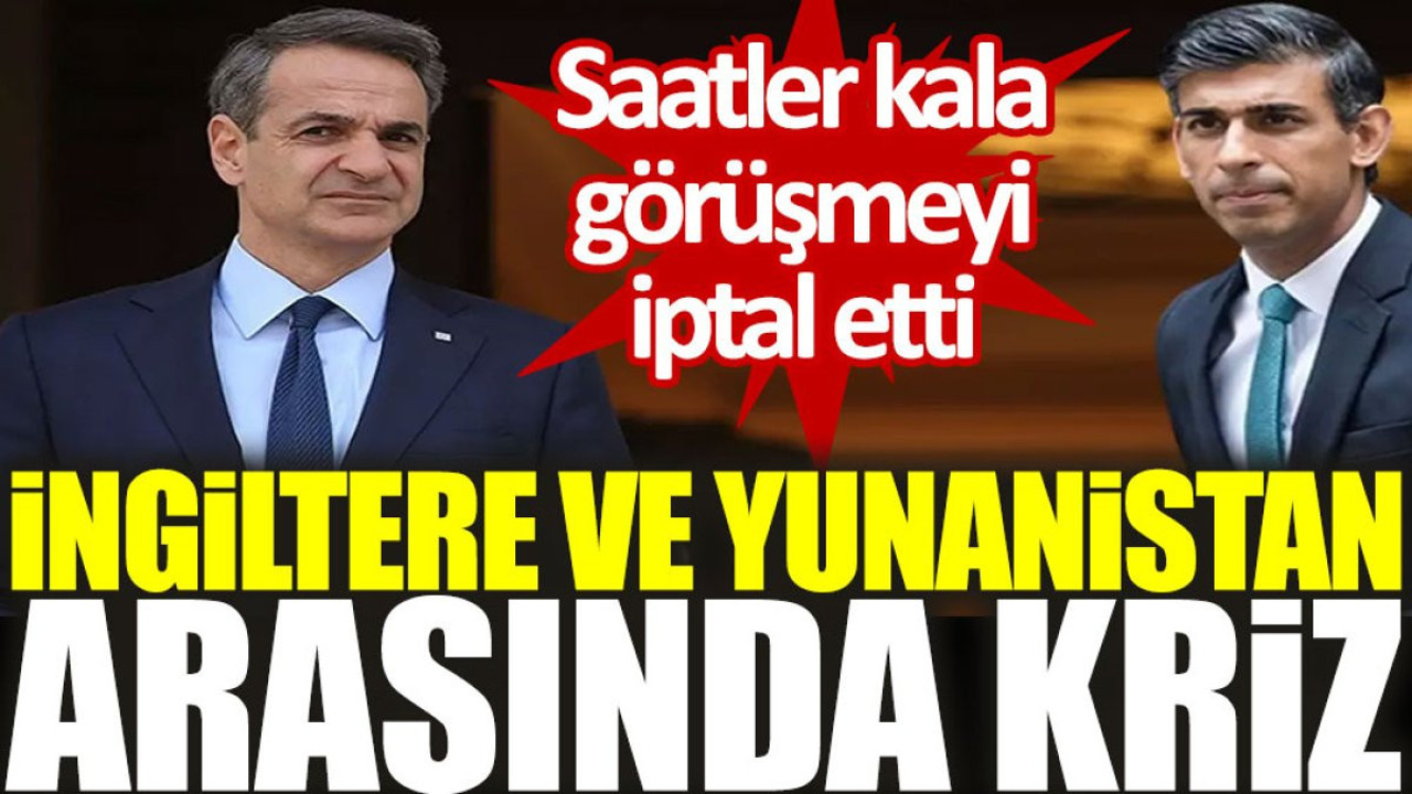 İngiltere ve Yunanistan arasında kriz: Saatler kala görüşmeyi iptal etti