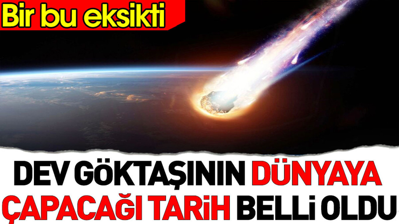 Dev göktaşının dünyaya çarpacağı tarih belli oldu. Bir bu eksikti