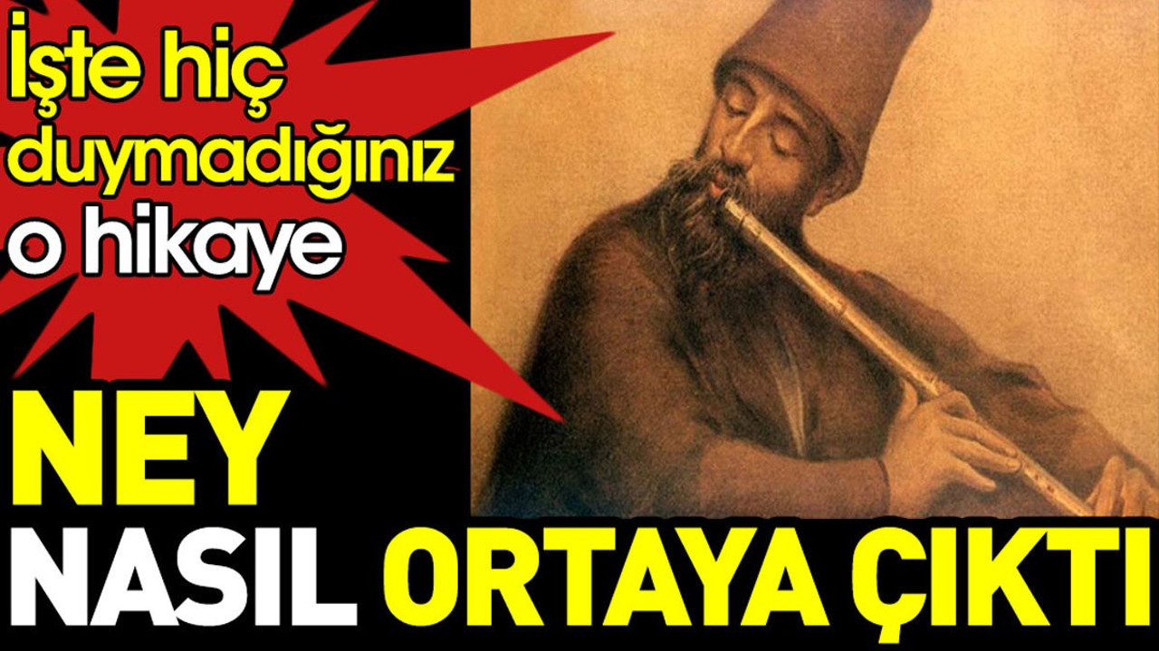 Ney nasıl ortaya çıktı? İşte hiç duymadığınız o hikaye