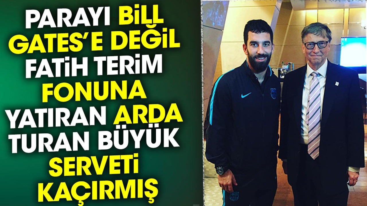 Parayı Bill Gates’e değil Fatih Terim fonuna yatıran Arda Turan büyük serveti kaçırmış