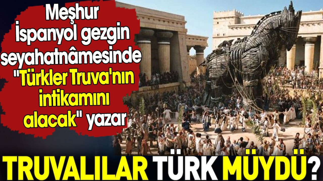 Truvalılar Türk müydü? İspanyol gezgin seyahatnâmesinde 'Türkler Truva'nın intikamını alacak' yazar