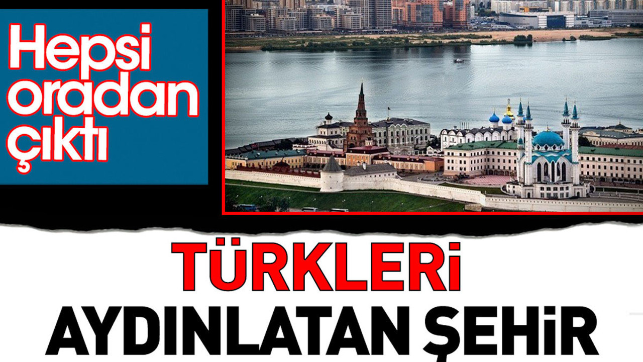 Türkleri aydınlatan şehir. Hepsi oradan çıktı