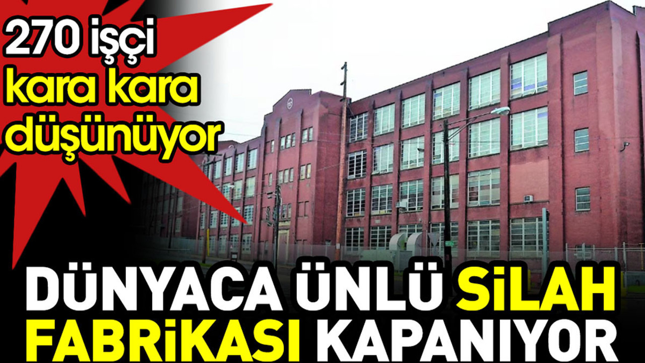 Dünyaca ünlü silah fabrikası kapanıyor. 270 çalışan kara kara düşünüyor