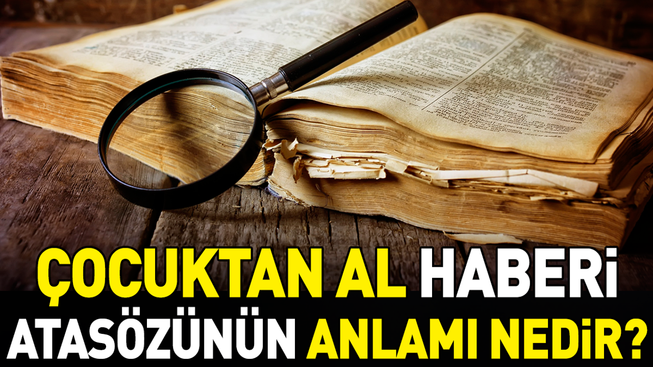 Çocuktan al haberi atasözünün anlamı nedir?