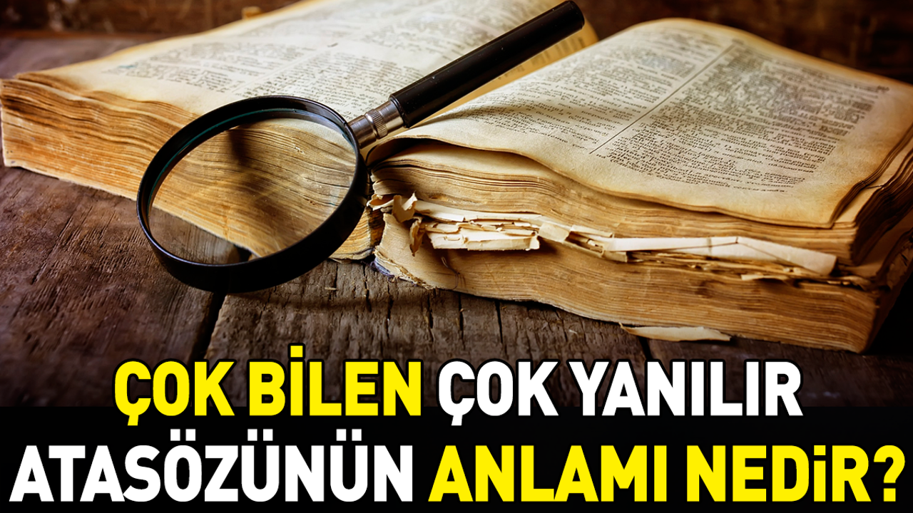 Çok bilen çok yanılır atasözünün anlamı nedir?