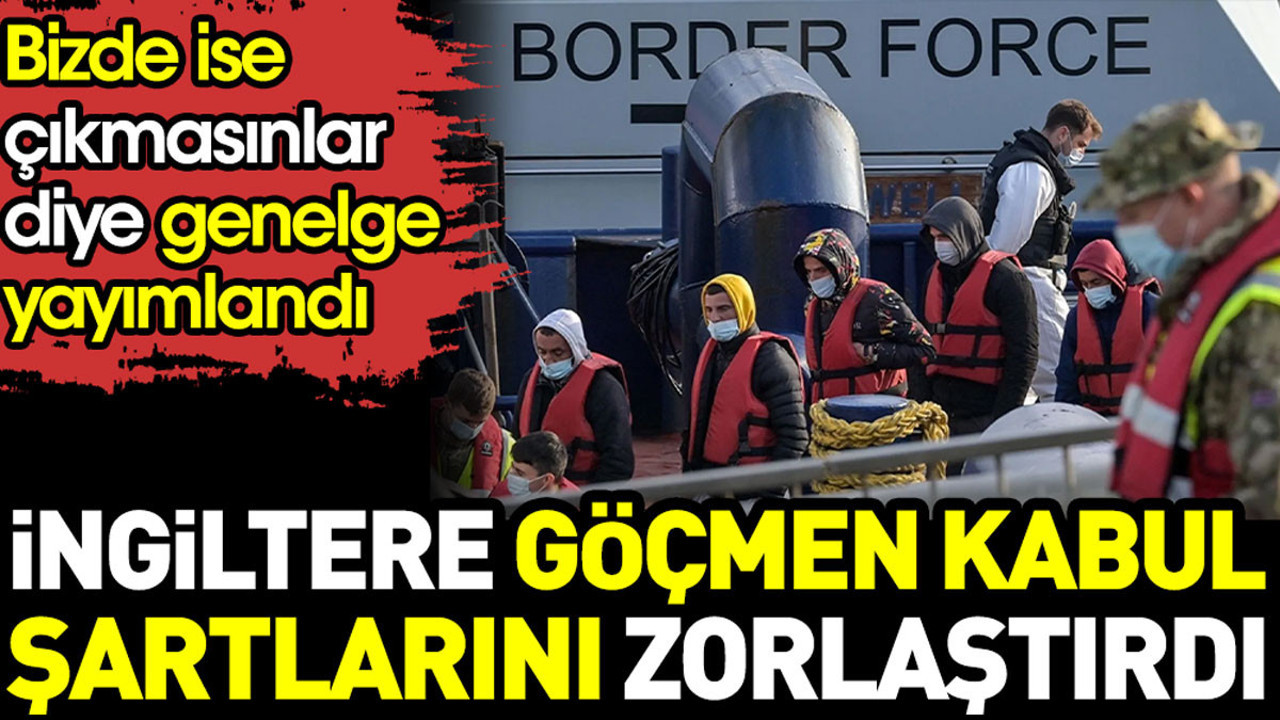 İngiltere göçmen kabul şartlarını zorlaştırdı. Bizde ise çıkmasınlar diye genelge yayımlandı