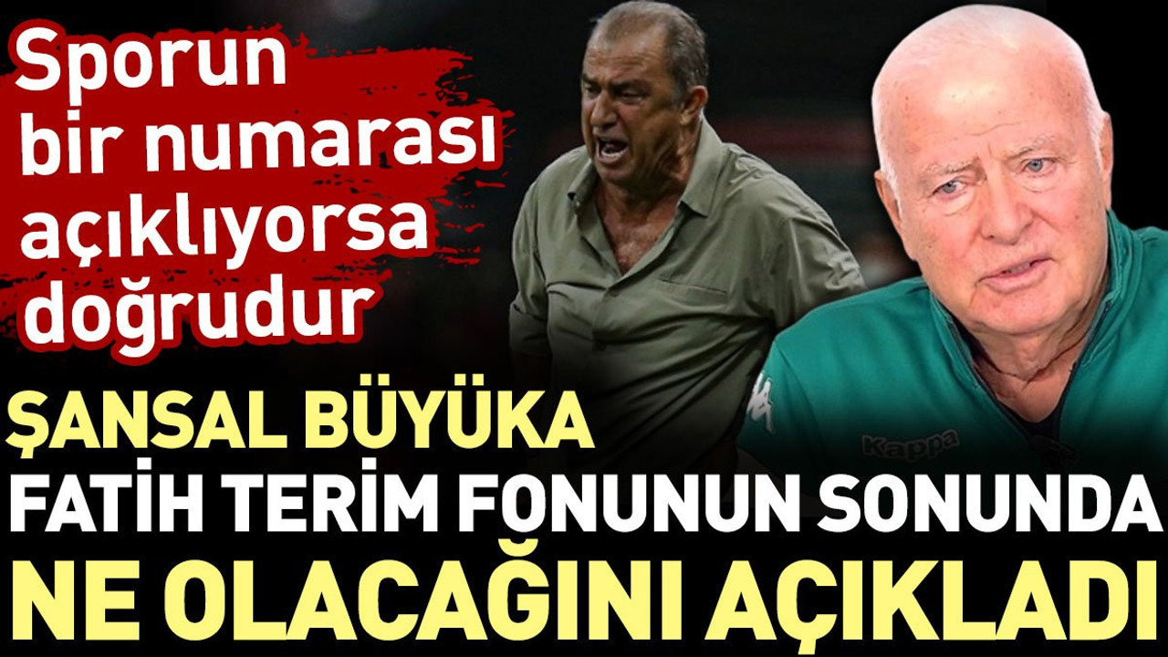 Şansal Büyüka Fatih Terim fonunun sonunda ne olacağını açıkladı. Sporun bir numarası açıklıyorsa doğrudur
