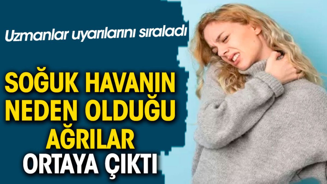 Soğuk havanın neden olduğu ağrılar ortaya çıktı. Uzmanlar uyarılarını sıraladı