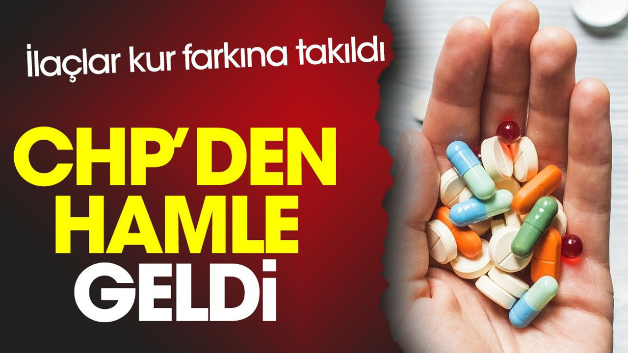 İlaçlar kur farkına takıldı. CHP’den hamle geldi