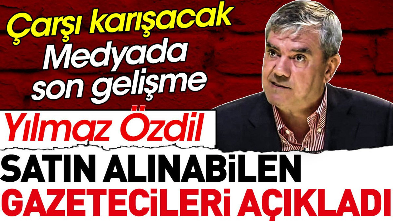 Yılmaz Özdil satın alınabilen gazetecileri açıkladı. Çarşı karışacak. Medyada son gelişme