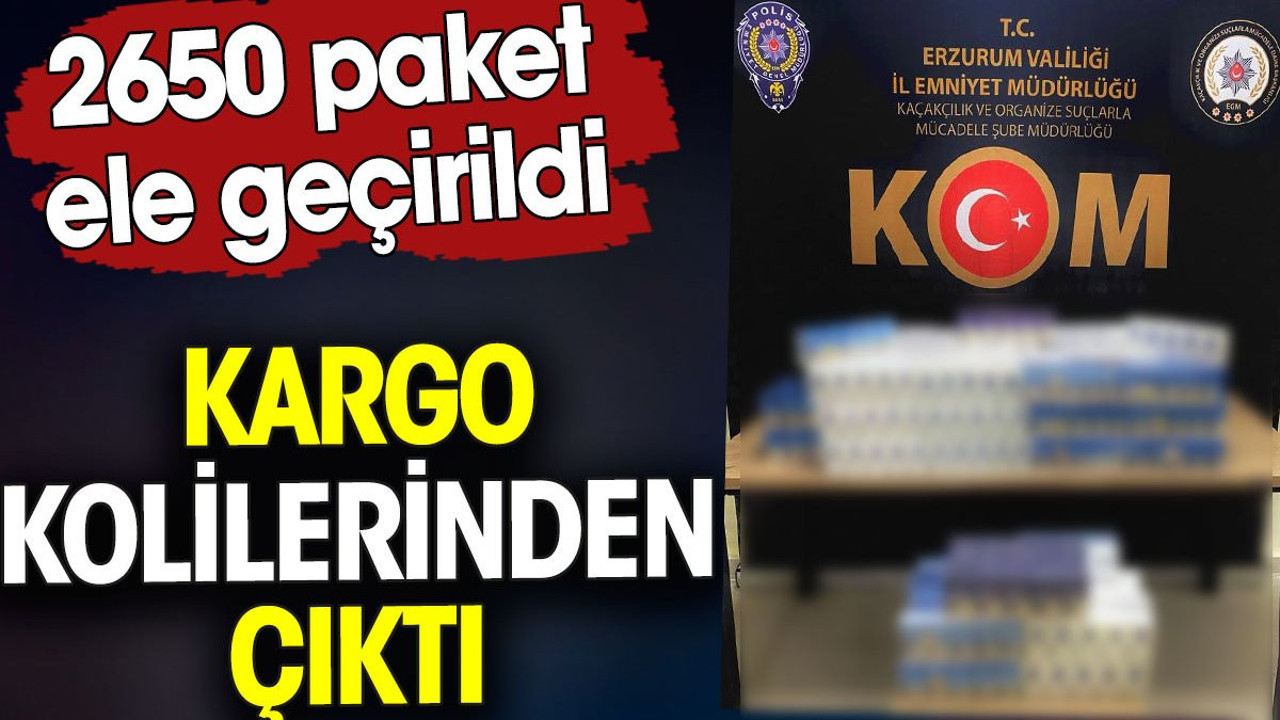 Kargo kolilerinden çıktı. 2650 paket ele geçirildi