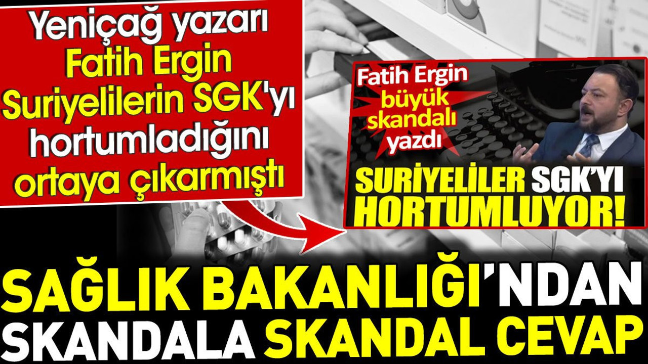 Sağlık Bakanlığı'ndan skandala skandal cevap. Yeniçağ yazarı Fatih Ergin'in Suriyelilerin SGK'yı hortumladığını ortaya çıkarmıştı