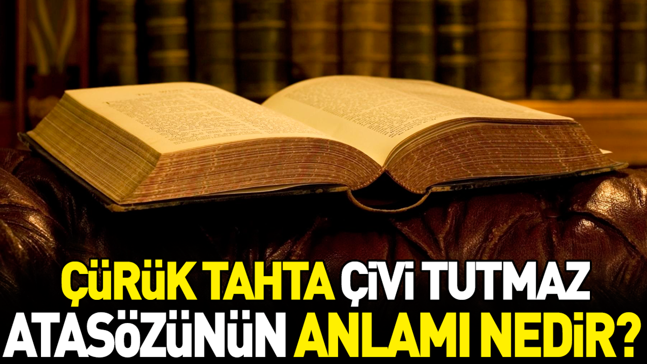 Çürük tahta çivi tutmaz atasözünün anlamı nedir?