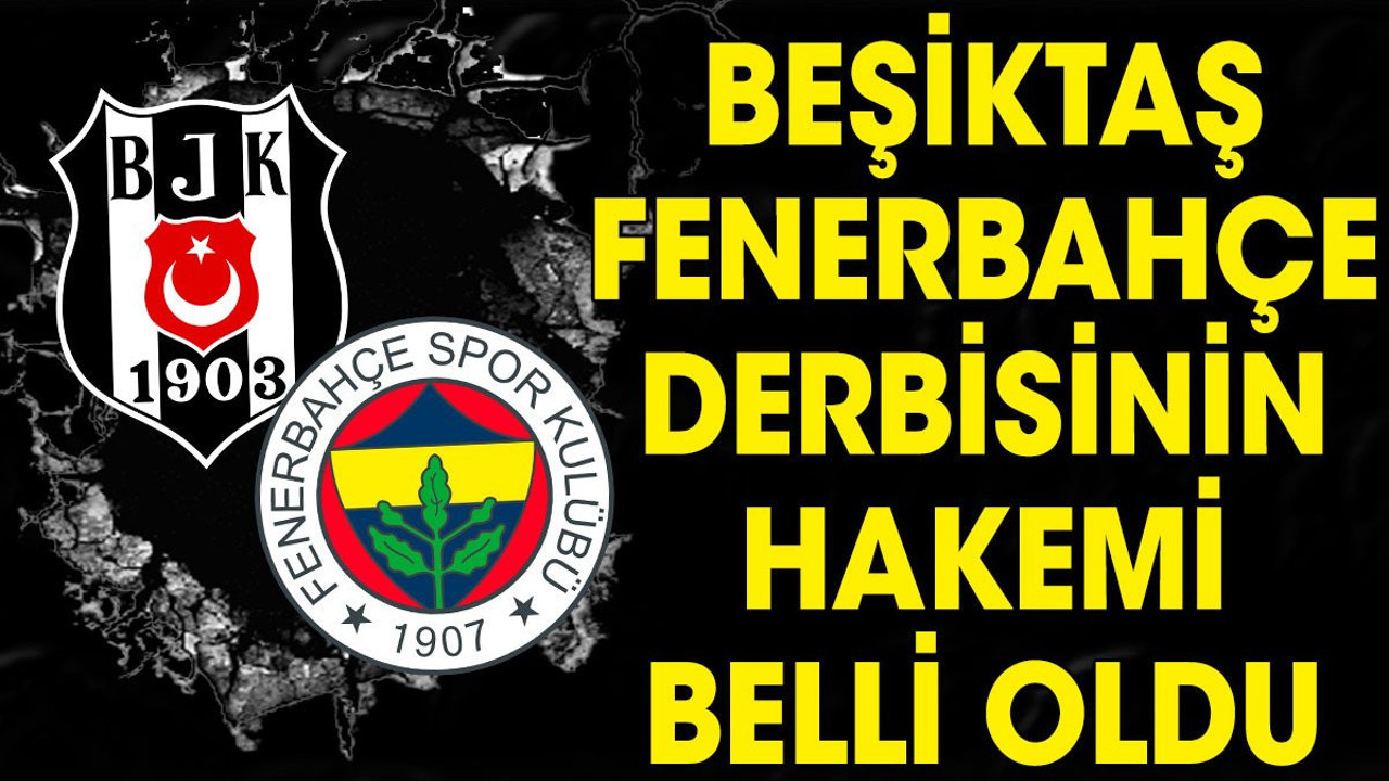 Beşiktaş Fenerbahçe derbisinin hakemi belli oldu (07 Aralık 2023)